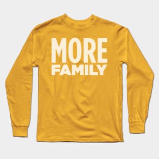 MORE FAMILY! Long Sleeve T-Shirt